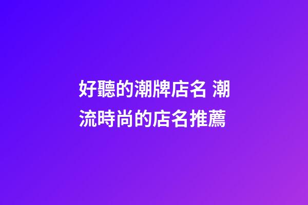 好聽的潮牌店名 潮流時尚的店名推薦-第1張-店鋪起名-玄機派